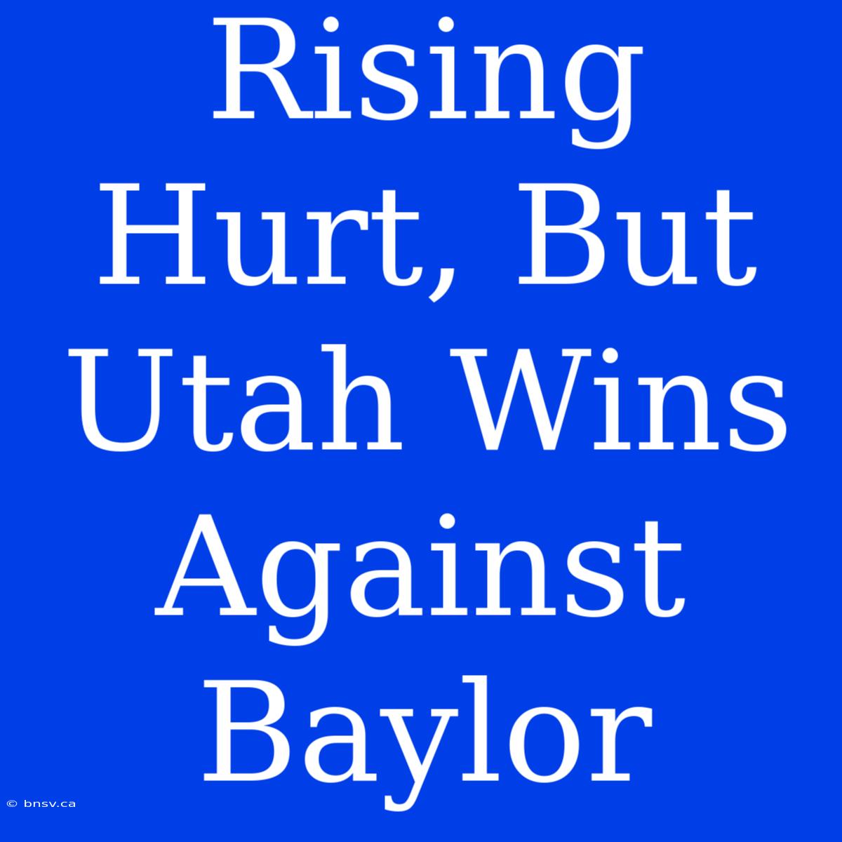 Rising Hurt, But Utah Wins Against Baylor