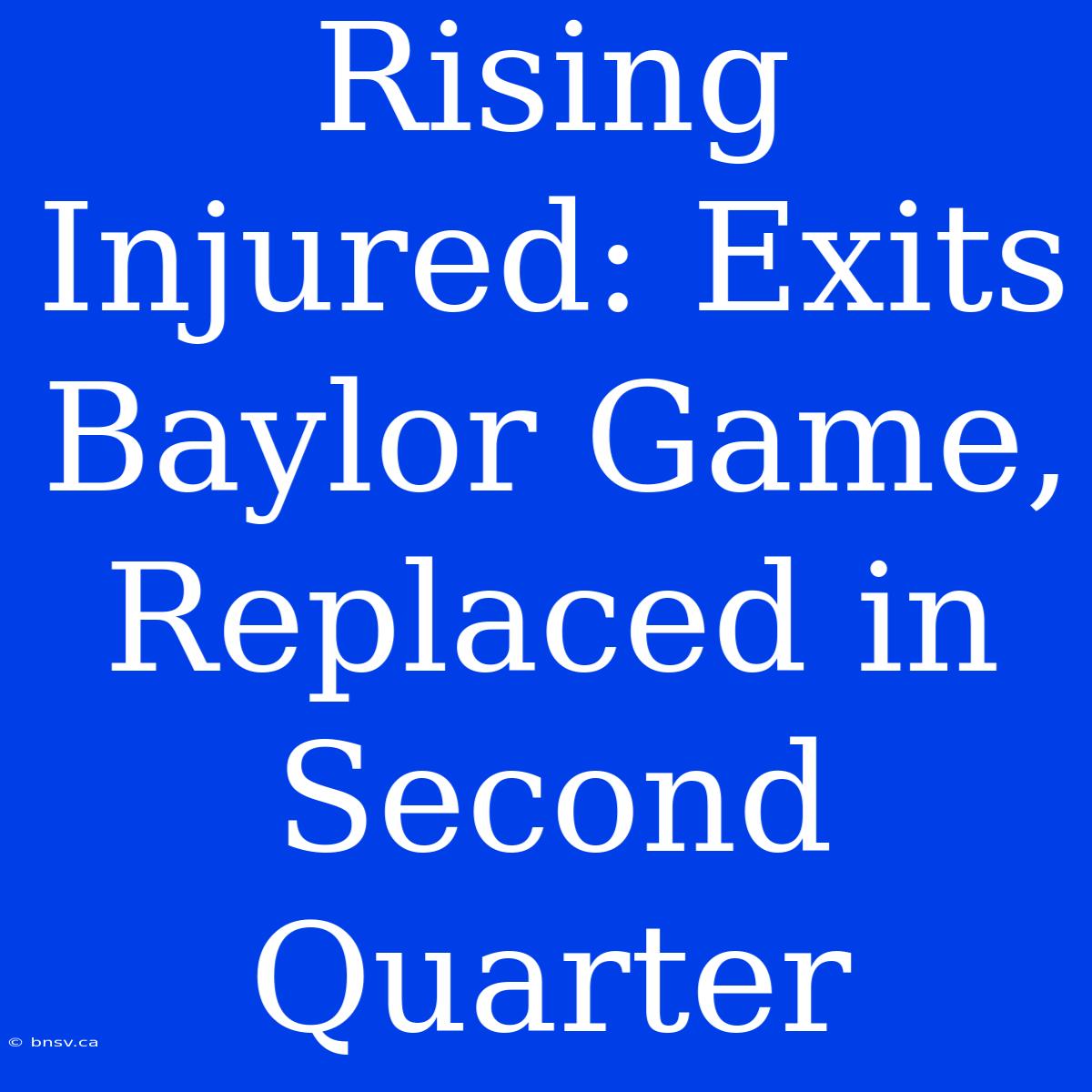 Rising Injured: Exits Baylor Game, Replaced In Second Quarter