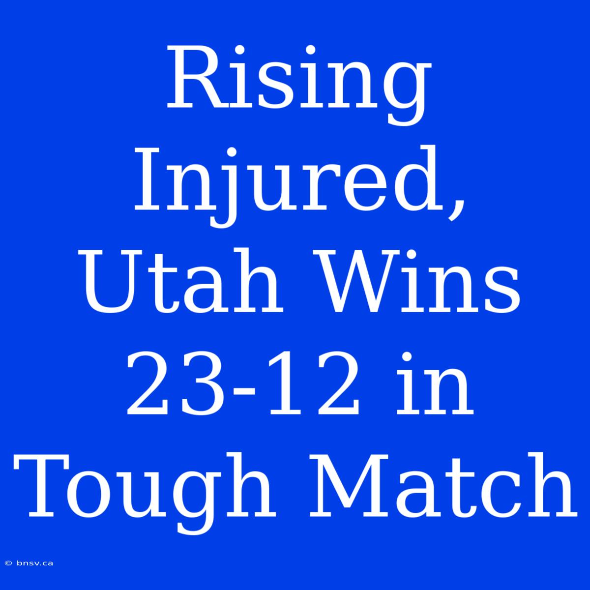 Rising Injured, Utah Wins 23-12 In Tough Match