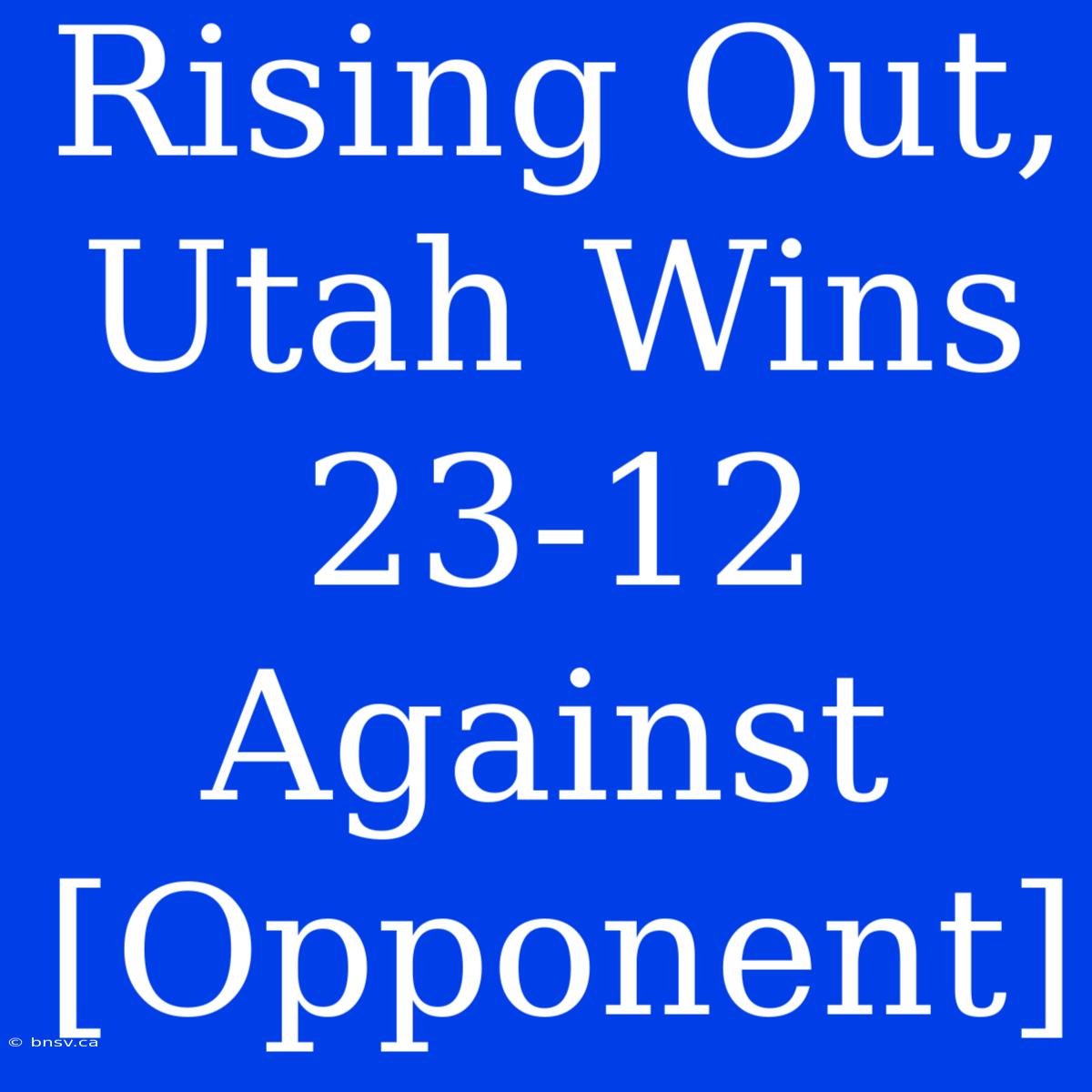 Rising Out, Utah Wins 23-12 Against [Opponent]