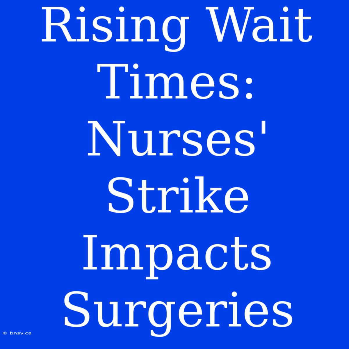 Rising Wait Times: Nurses' Strike Impacts Surgeries