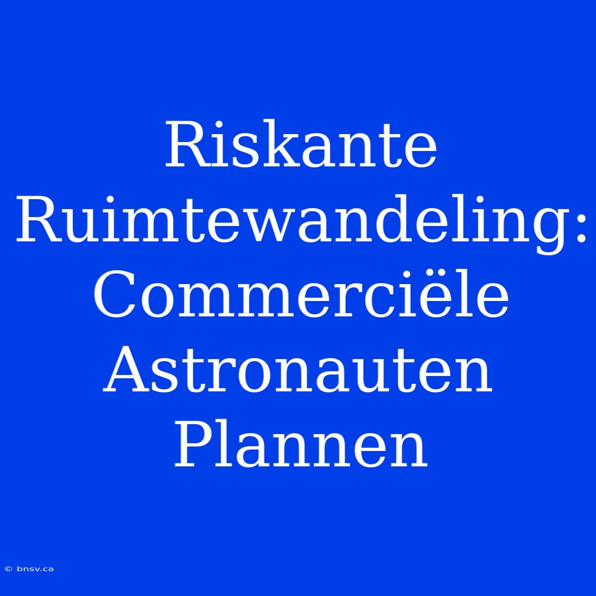 Riskante Ruimtewandeling: Commerciële Astronauten Plannen