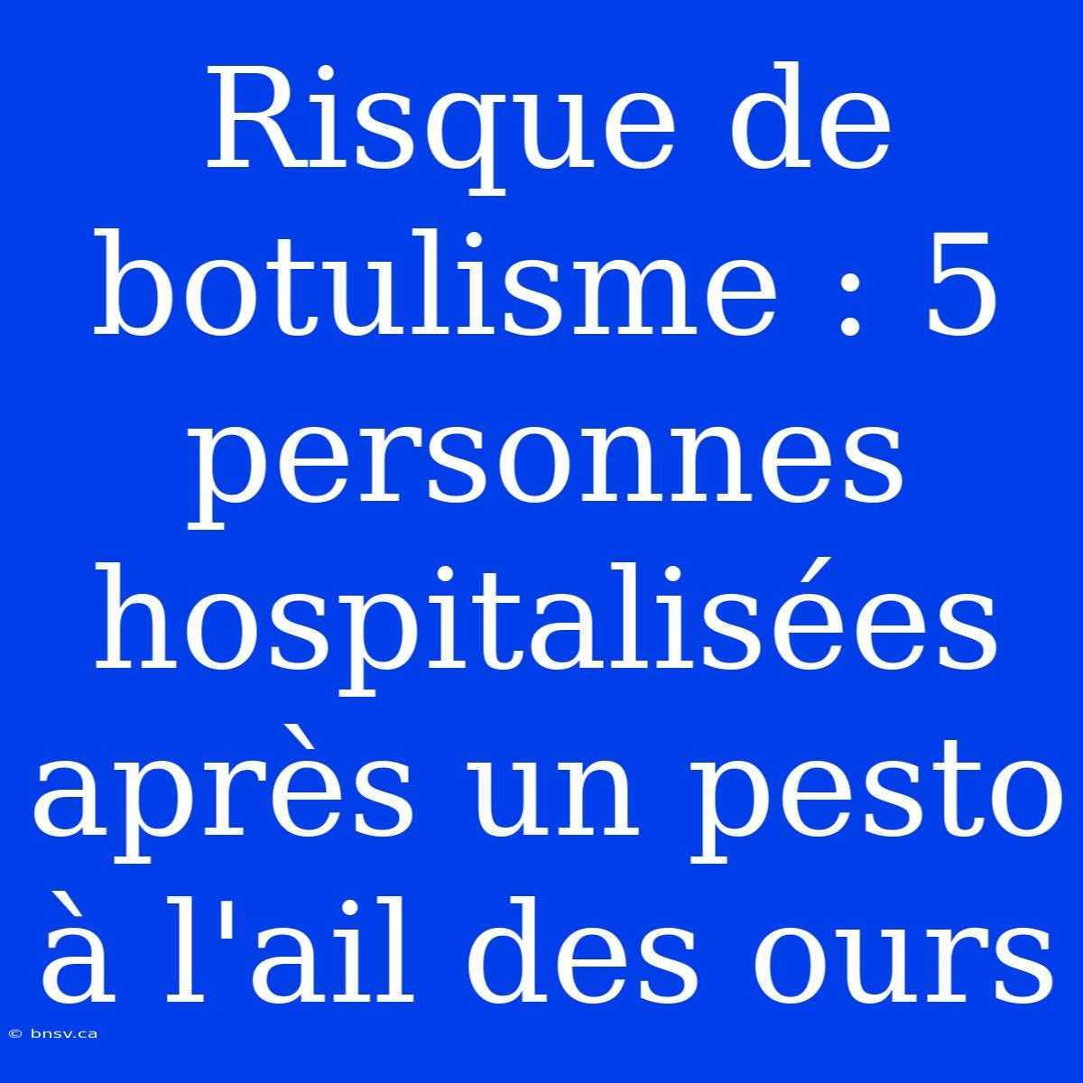 Risque De Botulisme : 5 Personnes Hospitalisées Après Un Pesto À L'ail Des Ours