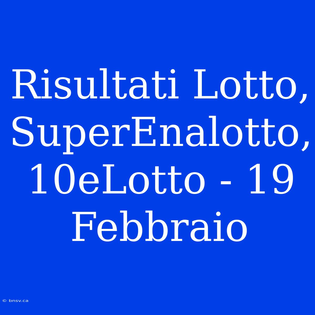 Risultati Lotto, SuperEnalotto, 10eLotto - 19 Febbraio