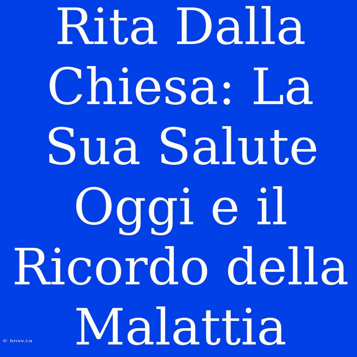 Rita Dalla Chiesa: La Sua Salute Oggi E Il Ricordo Della Malattia