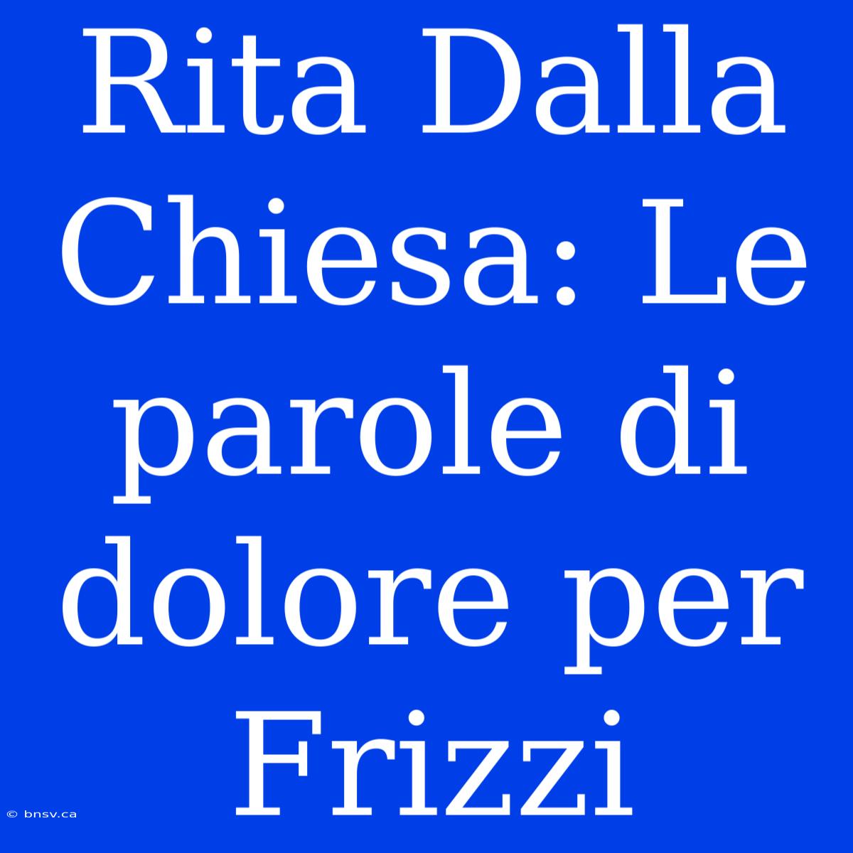 Rita Dalla Chiesa: Le Parole Di Dolore Per Frizzi