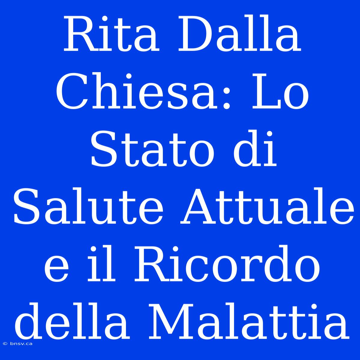 Rita Dalla Chiesa: Lo Stato Di Salute Attuale E Il Ricordo Della Malattia