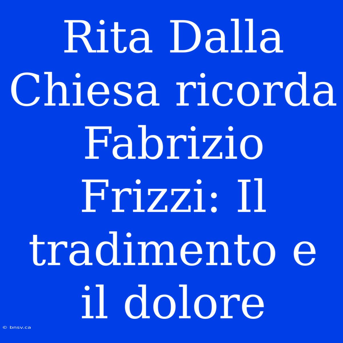 Rita Dalla Chiesa Ricorda Fabrizio Frizzi: Il Tradimento E Il Dolore