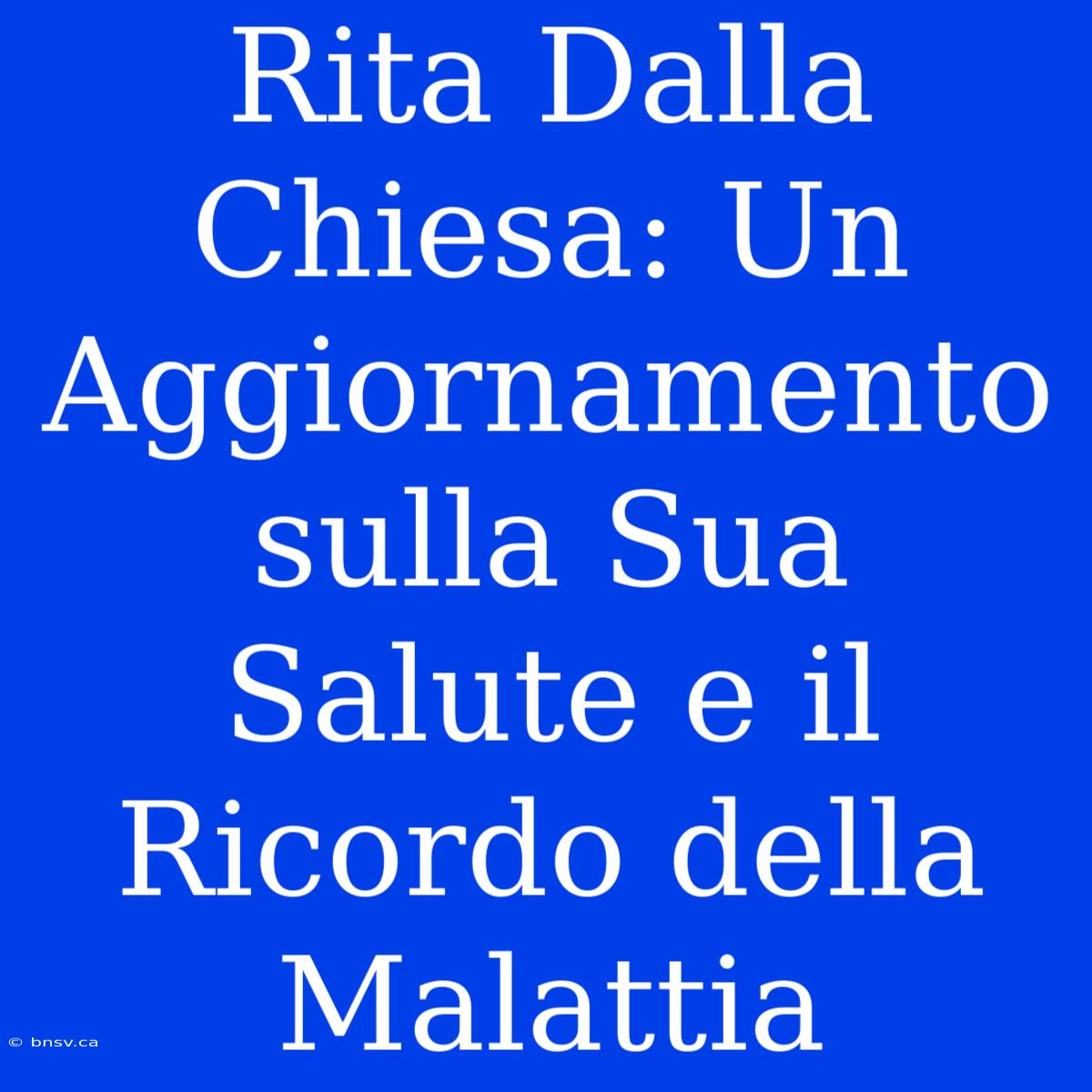 Rita Dalla Chiesa: Un Aggiornamento Sulla Sua Salute E Il Ricordo Della Malattia