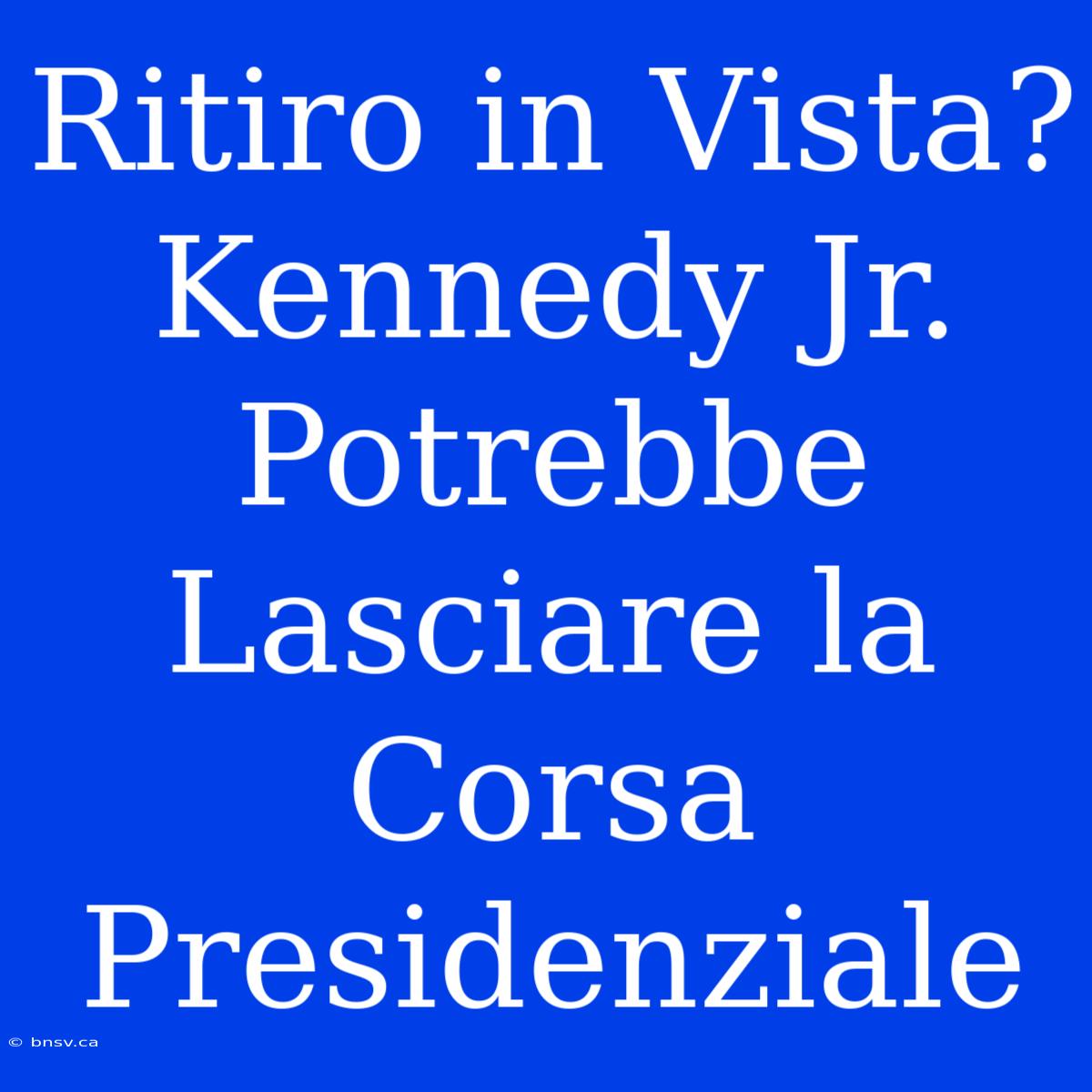 Ritiro In Vista? Kennedy Jr. Potrebbe Lasciare La Corsa Presidenziale