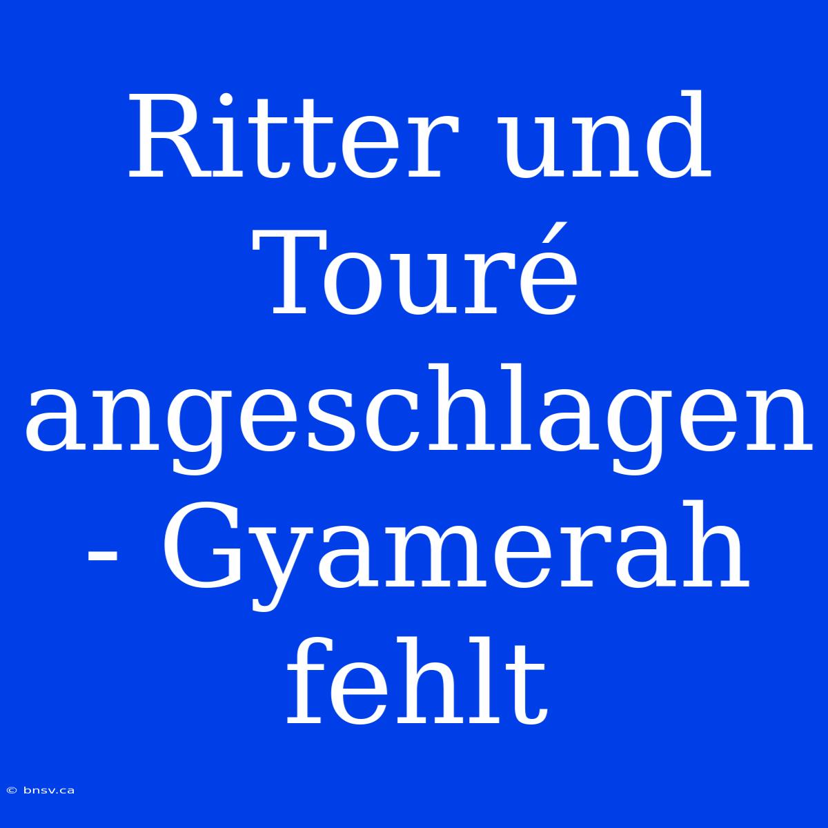 Ritter Und Touré Angeschlagen - Gyamerah Fehlt