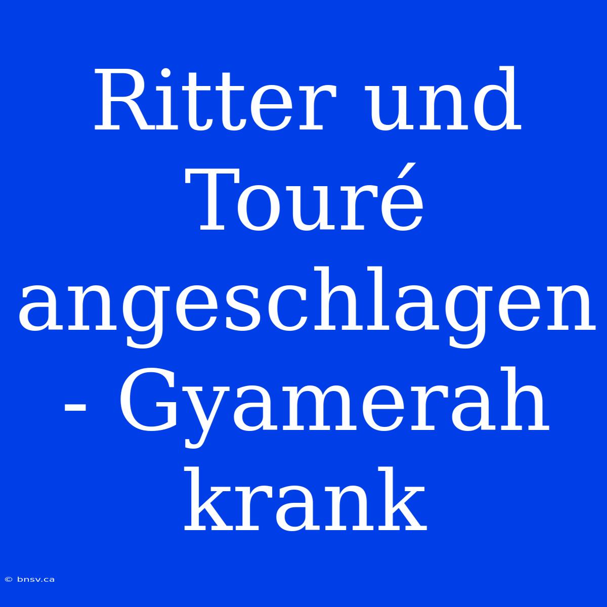 Ritter Und Touré Angeschlagen - Gyamerah Krank