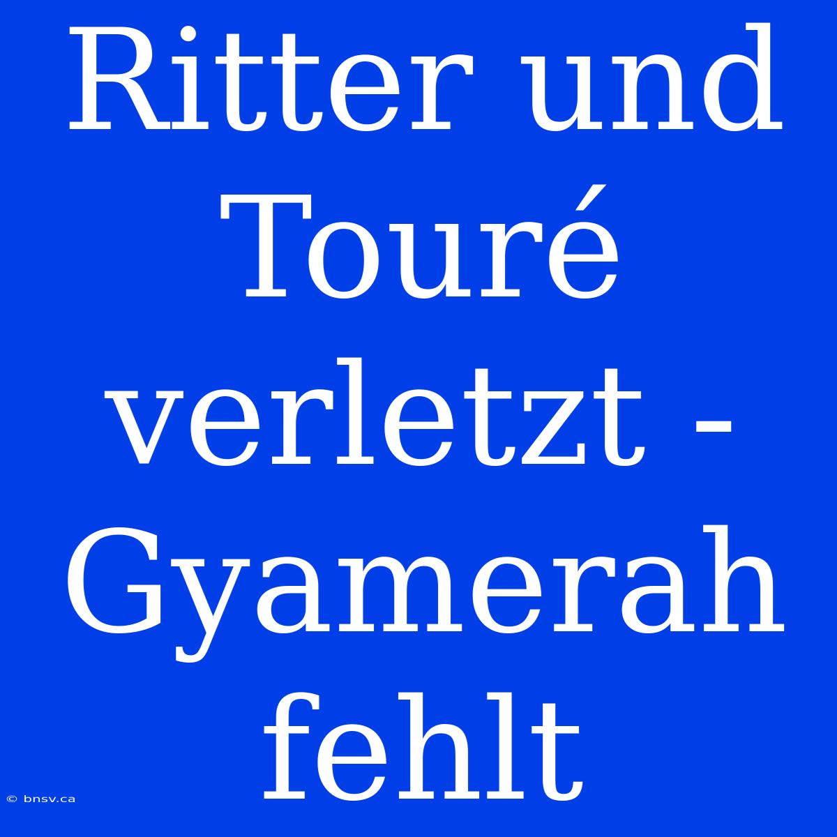 Ritter Und Touré Verletzt - Gyamerah Fehlt