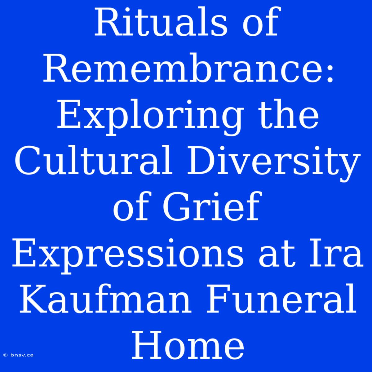 Rituals Of Remembrance: Exploring The Cultural Diversity Of Grief Expressions At Ira Kaufman Funeral Home