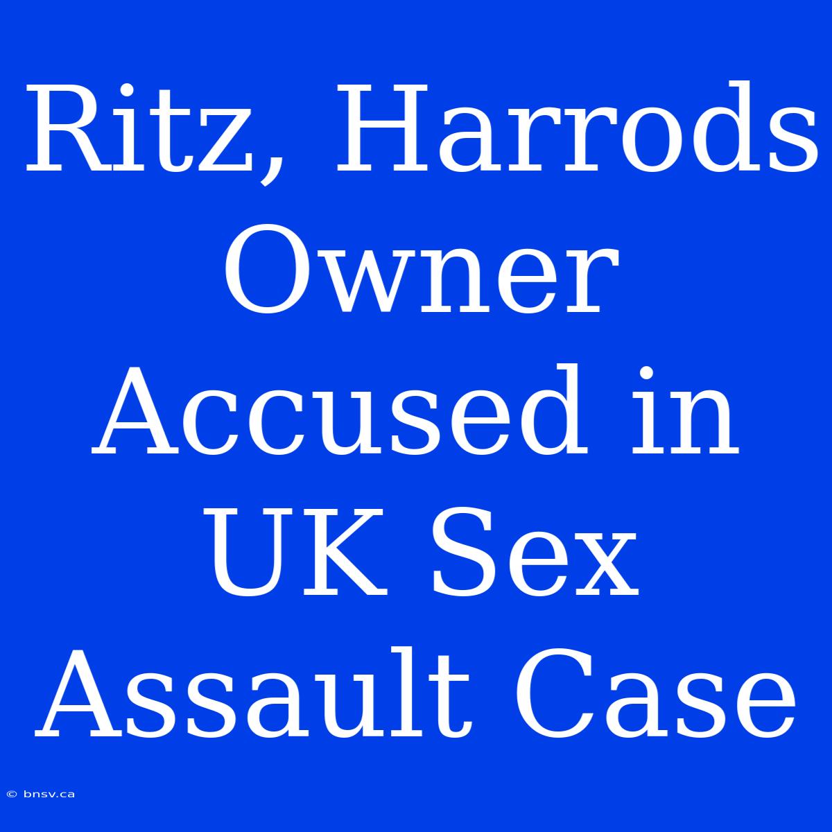 Ritz, Harrods Owner Accused In UK Sex Assault Case