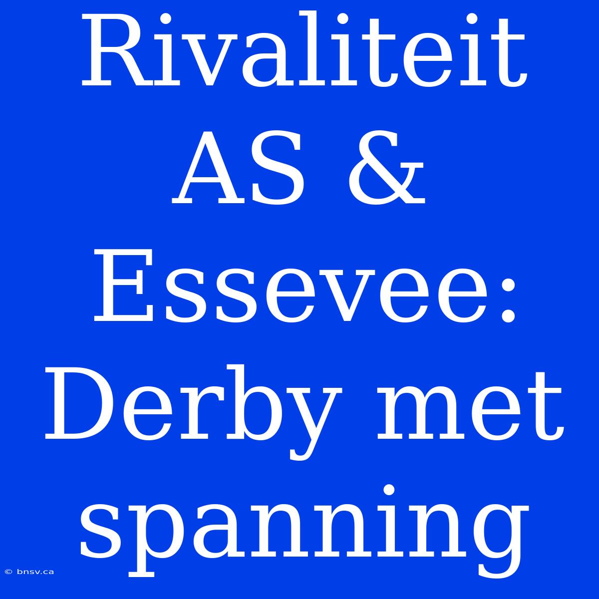 Rivaliteit AS & Essevee: Derby Met Spanning