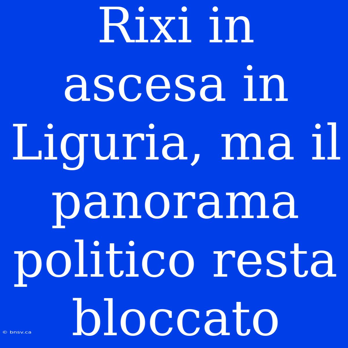 Rixi In Ascesa In Liguria, Ma Il Panorama Politico Resta Bloccato