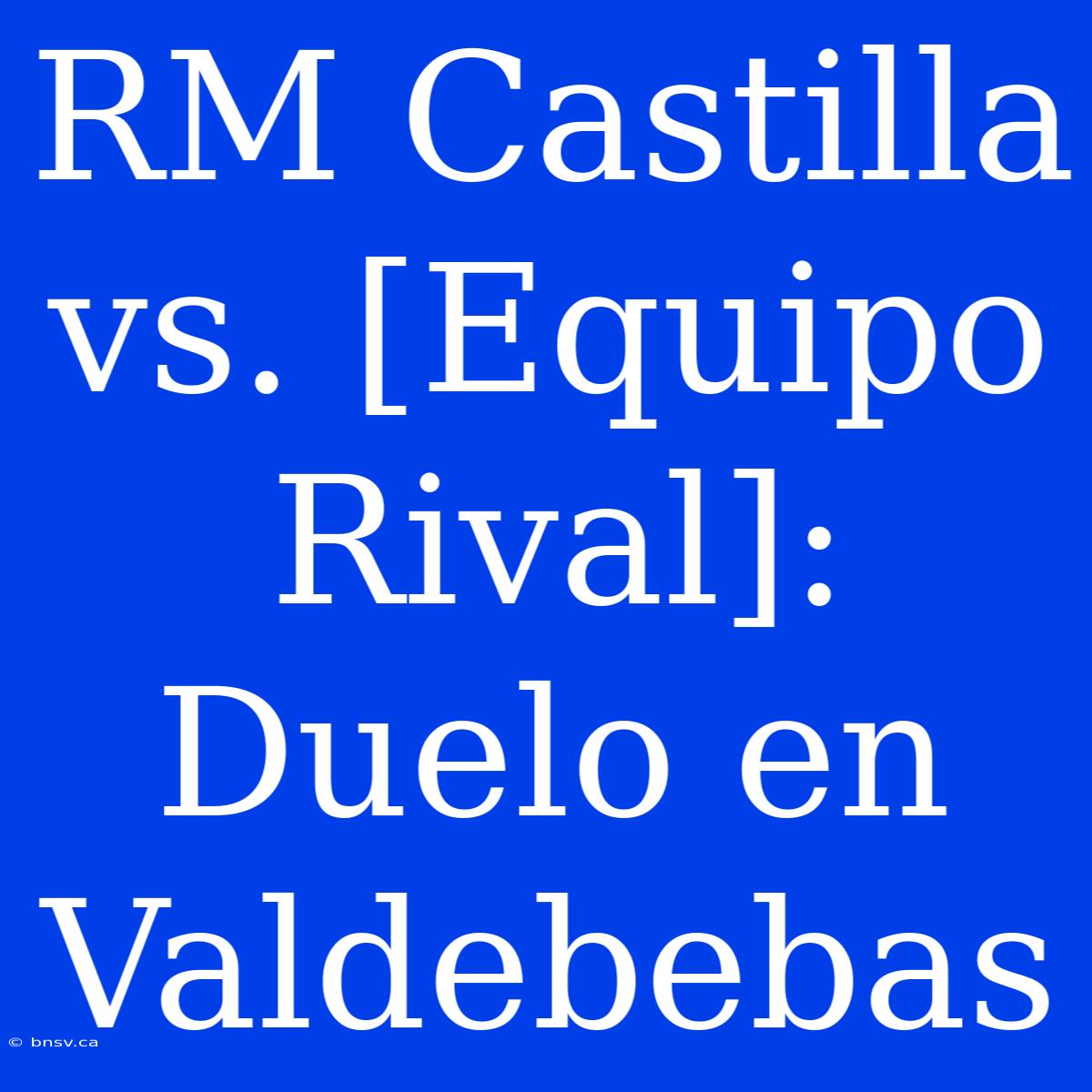 RM Castilla Vs. [Equipo Rival]: Duelo En Valdebebas