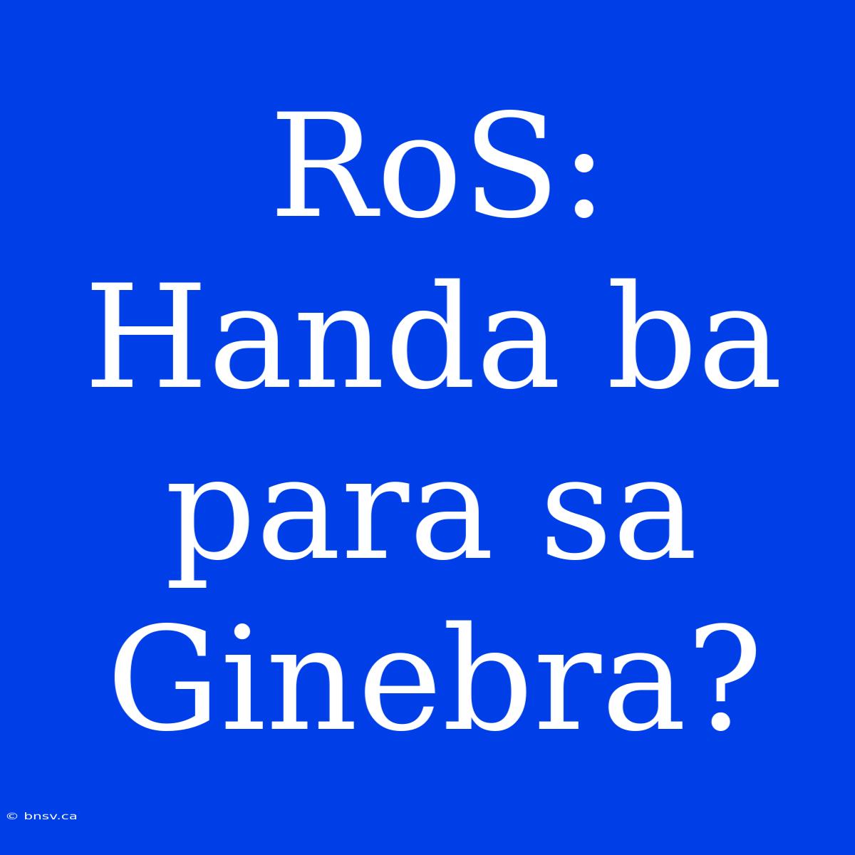 RoS: Handa Ba Para Sa Ginebra?