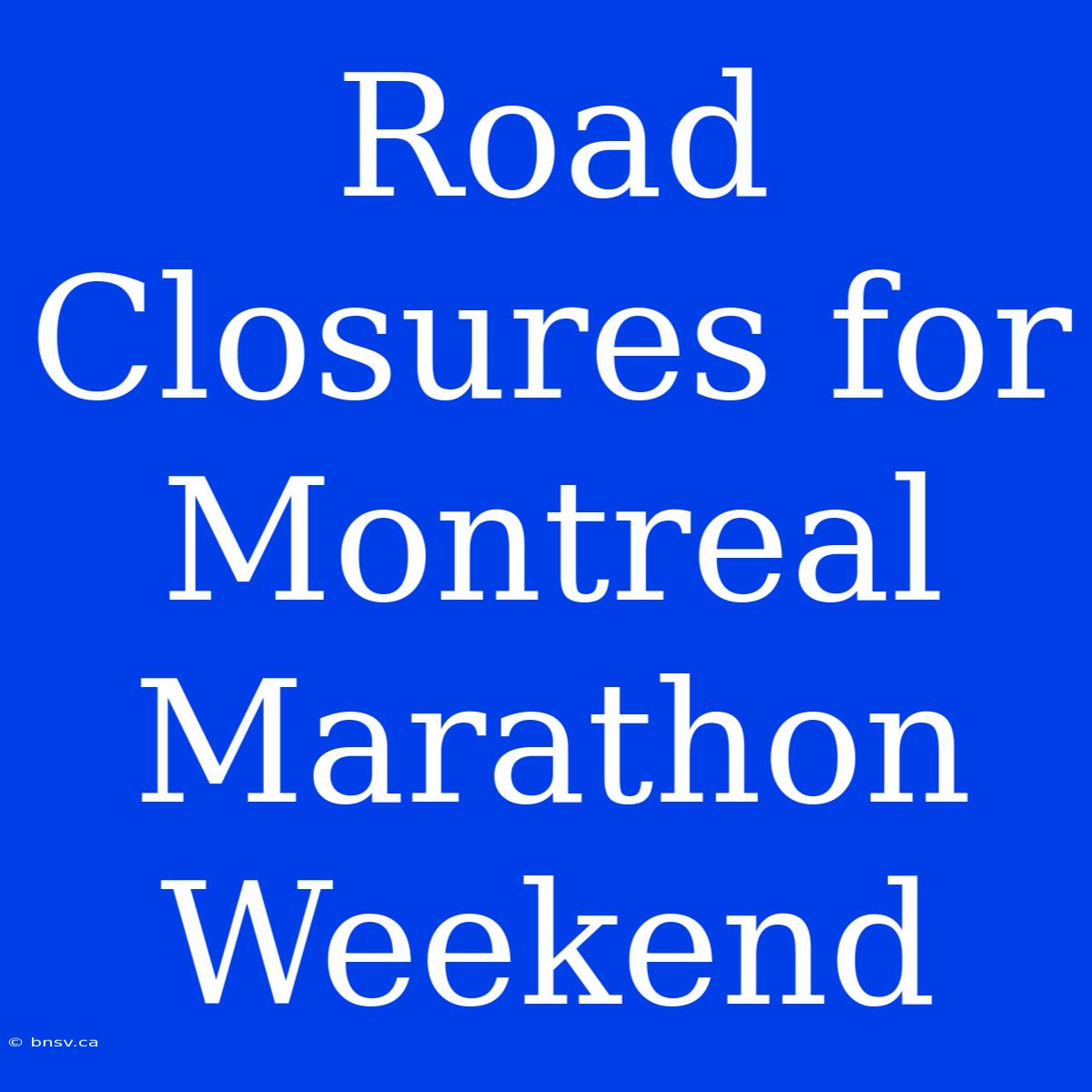 Road Closures For Montreal Marathon Weekend