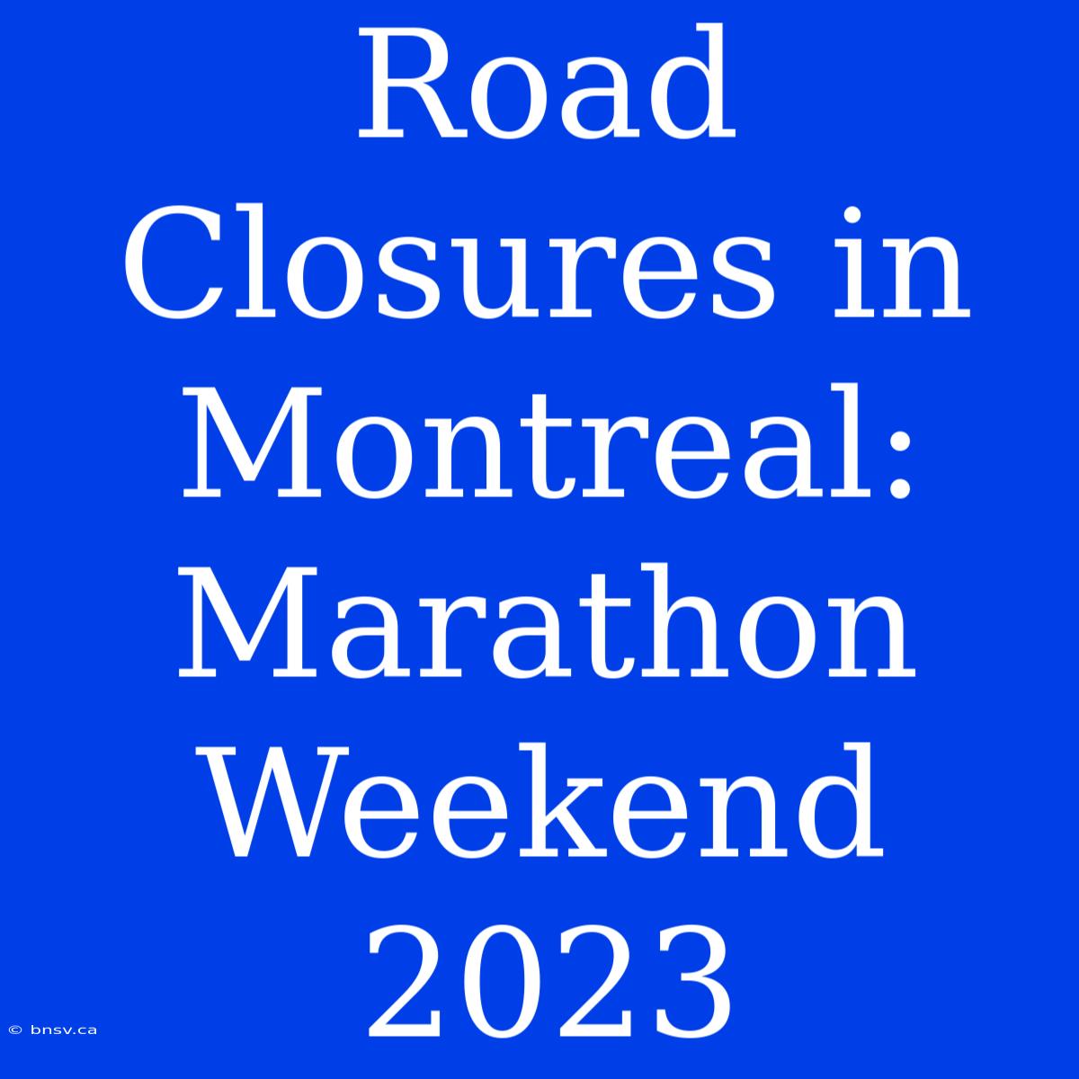 Road Closures In Montreal: Marathon Weekend 2023