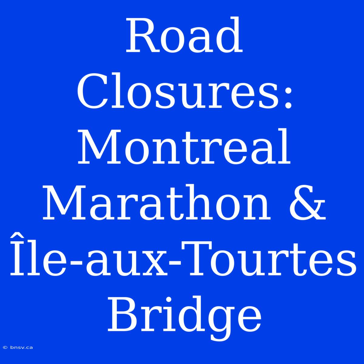 Road Closures: Montreal Marathon & Île-aux-Tourtes Bridge