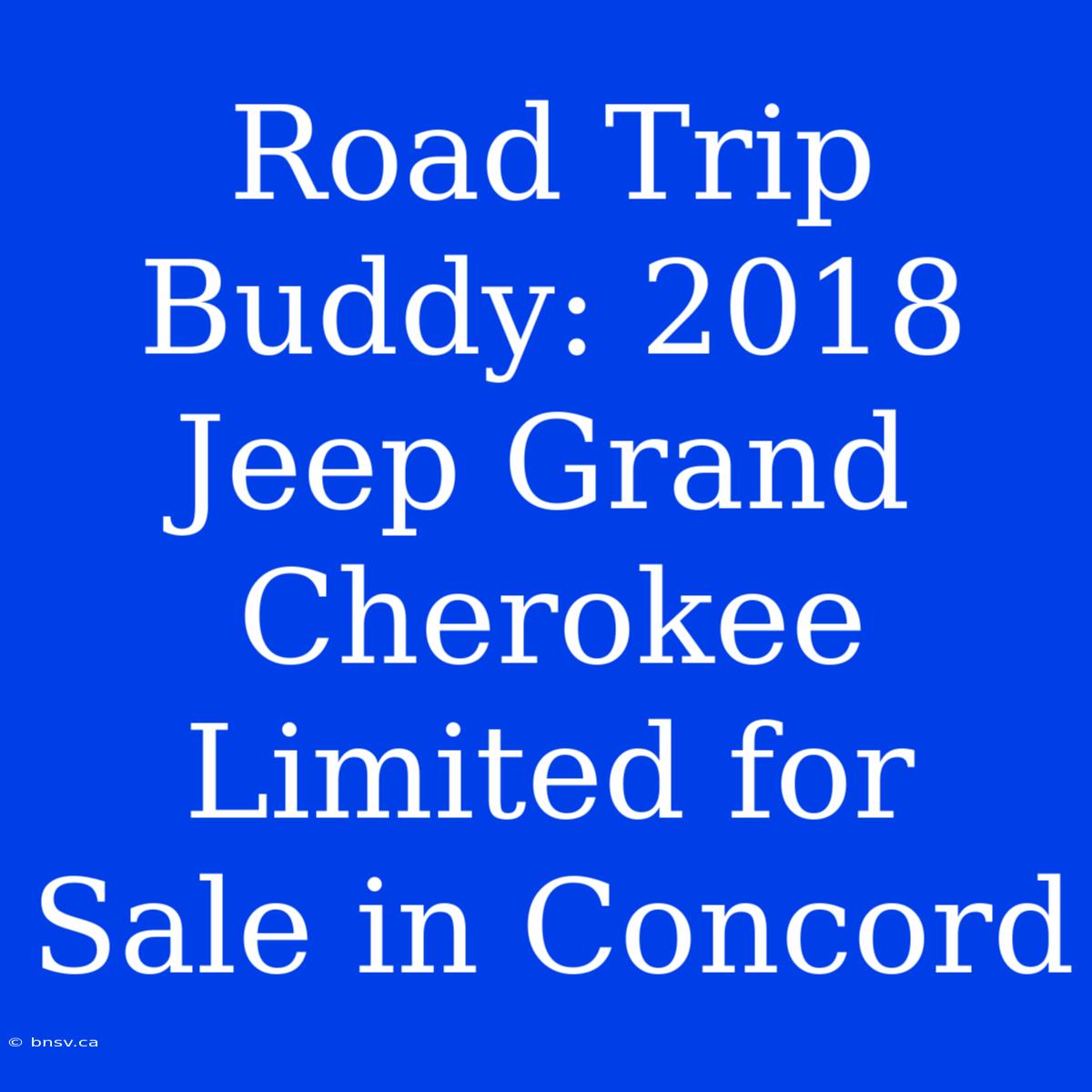 Road Trip Buddy: 2018 Jeep Grand Cherokee Limited For Sale In Concord