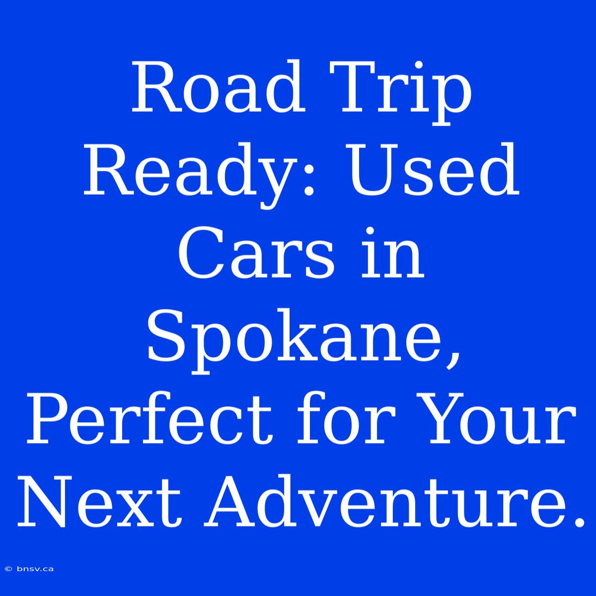 Road Trip Ready: Used Cars In Spokane, Perfect For Your Next Adventure.