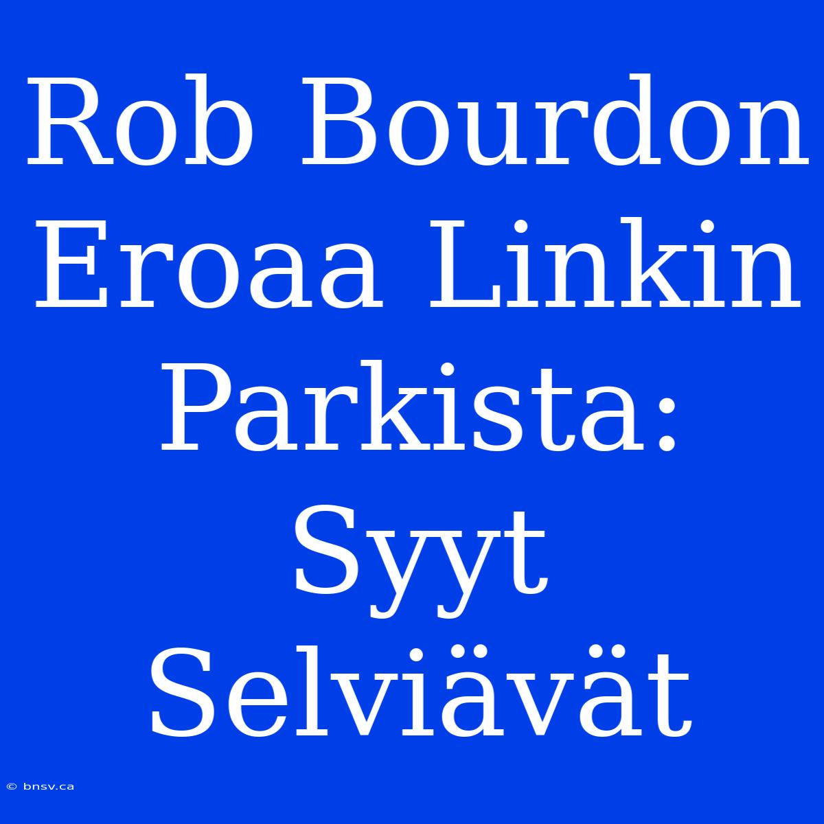 Rob Bourdon Eroaa Linkin Parkista: Syyt Selviävät