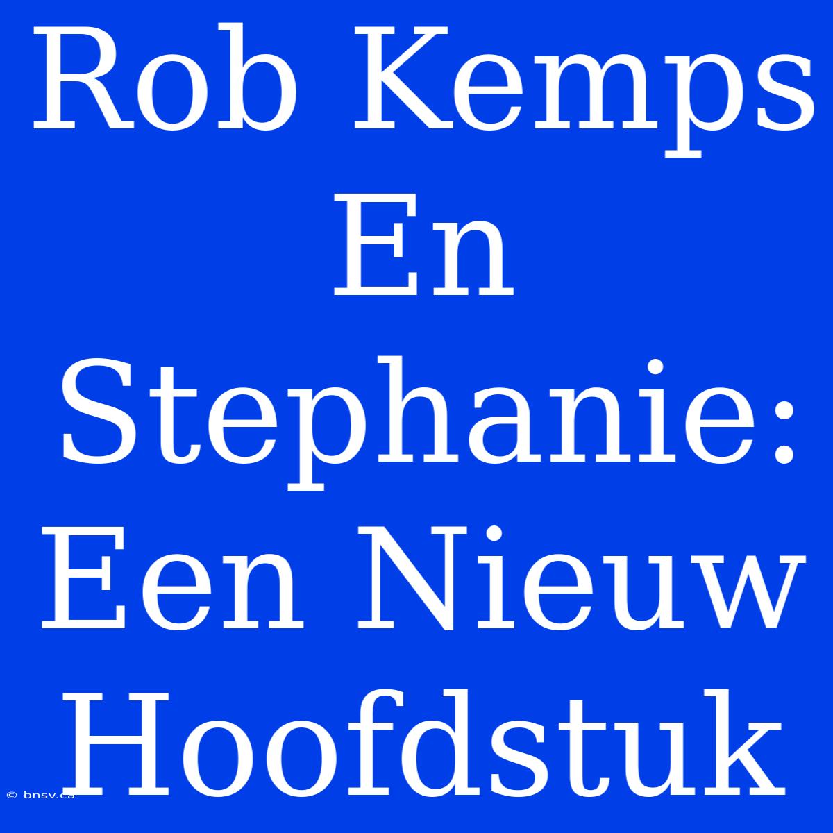 Rob Kemps En Stephanie: Een Nieuw Hoofdstuk