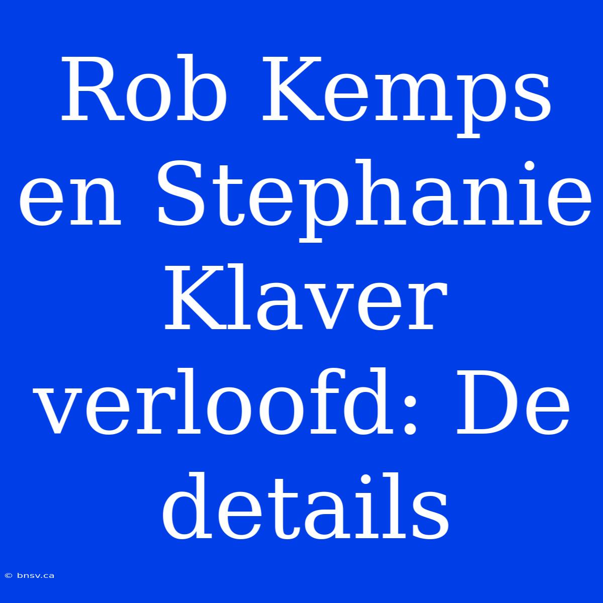 Rob Kemps En Stephanie Klaver Verloofd: De Details