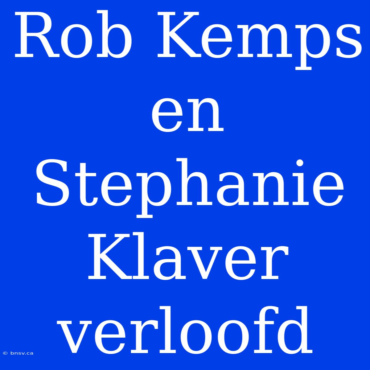 Rob Kemps En Stephanie Klaver Verloofd