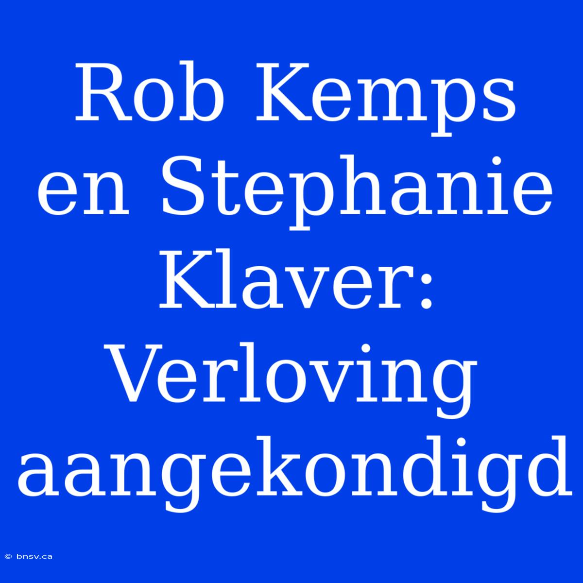 Rob Kemps En Stephanie Klaver: Verloving Aangekondigd