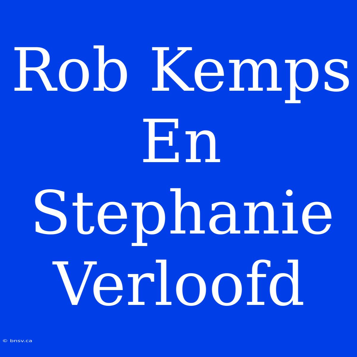 Rob Kemps En Stephanie Verloofd