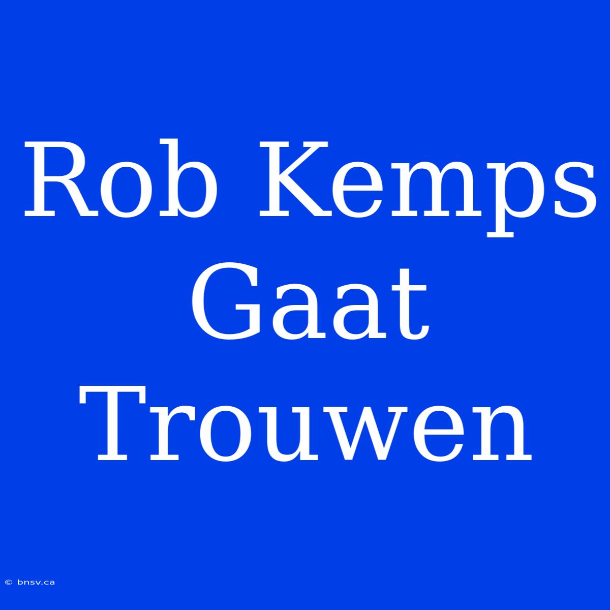 Rob Kemps Gaat Trouwen