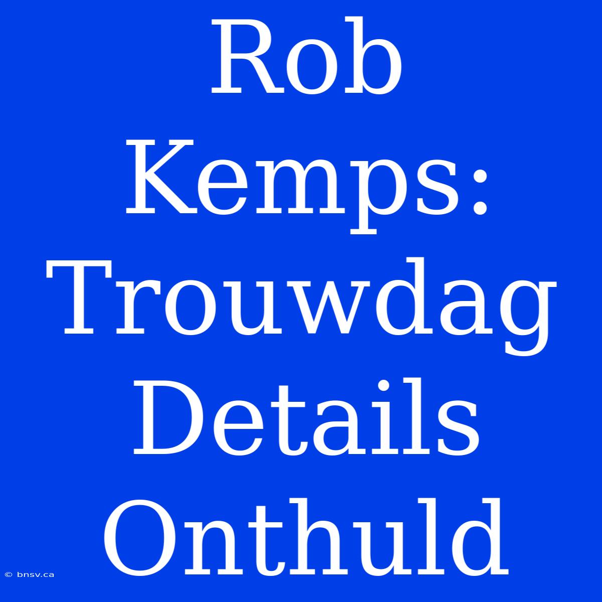 Rob Kemps: Trouwdag Details Onthuld