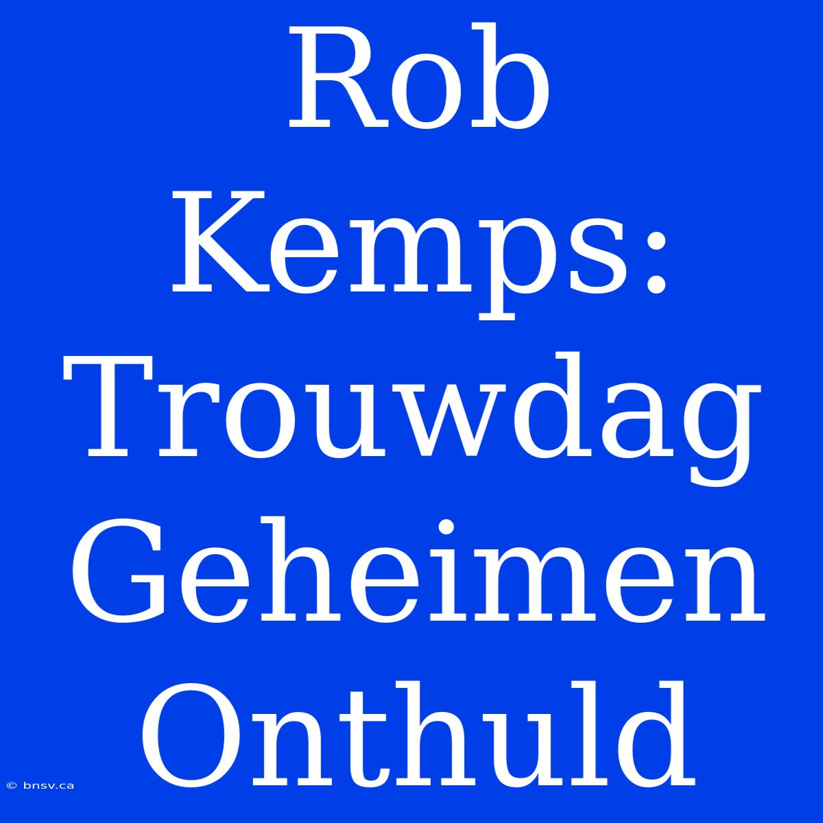 Rob Kemps: Trouwdag Geheimen Onthuld