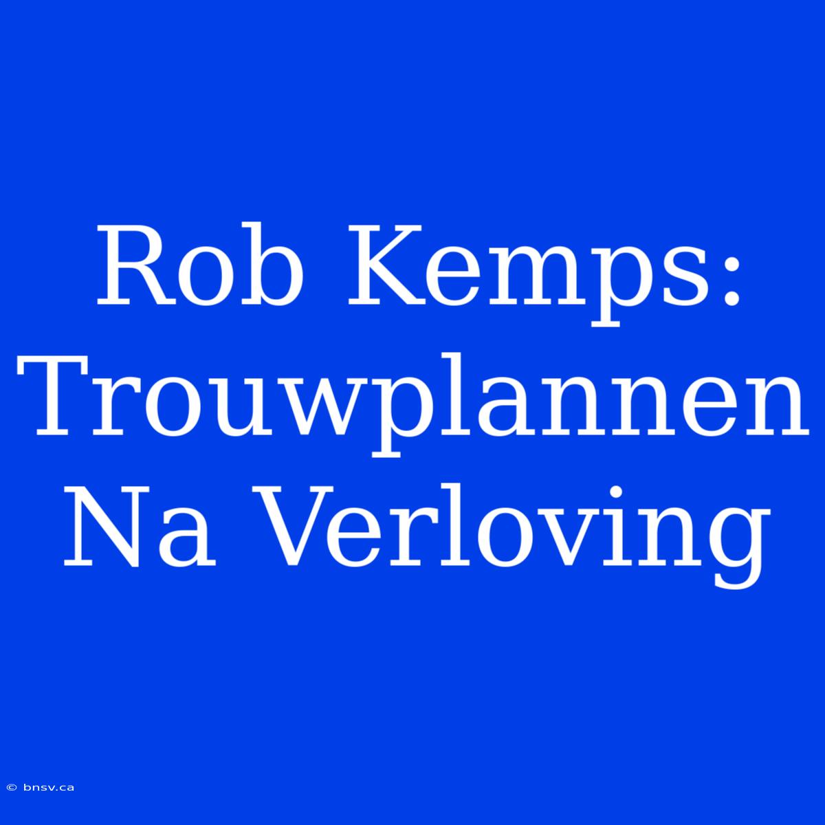 Rob Kemps: Trouwplannen Na Verloving