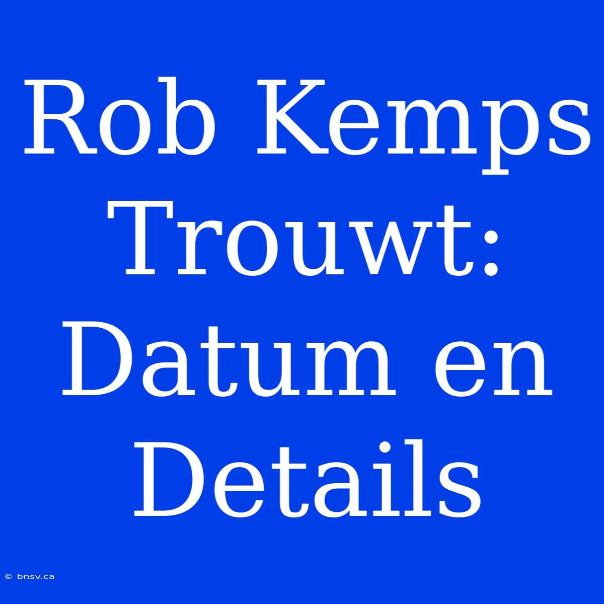 Rob Kemps Trouwt: Datum En Details