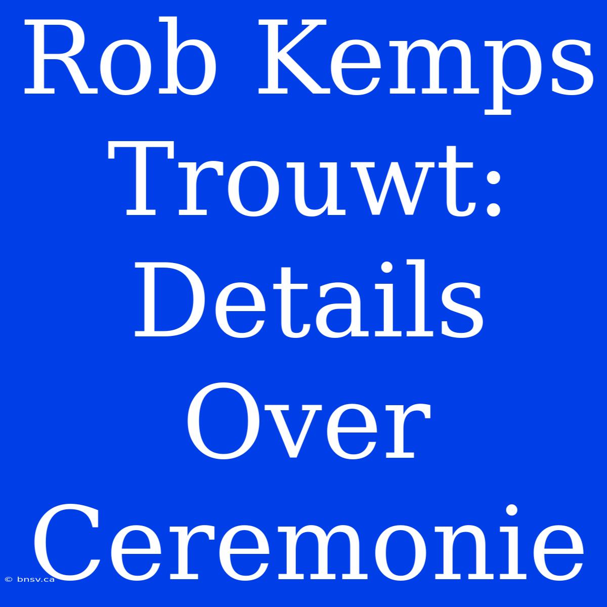 Rob Kemps Trouwt: Details Over Ceremonie