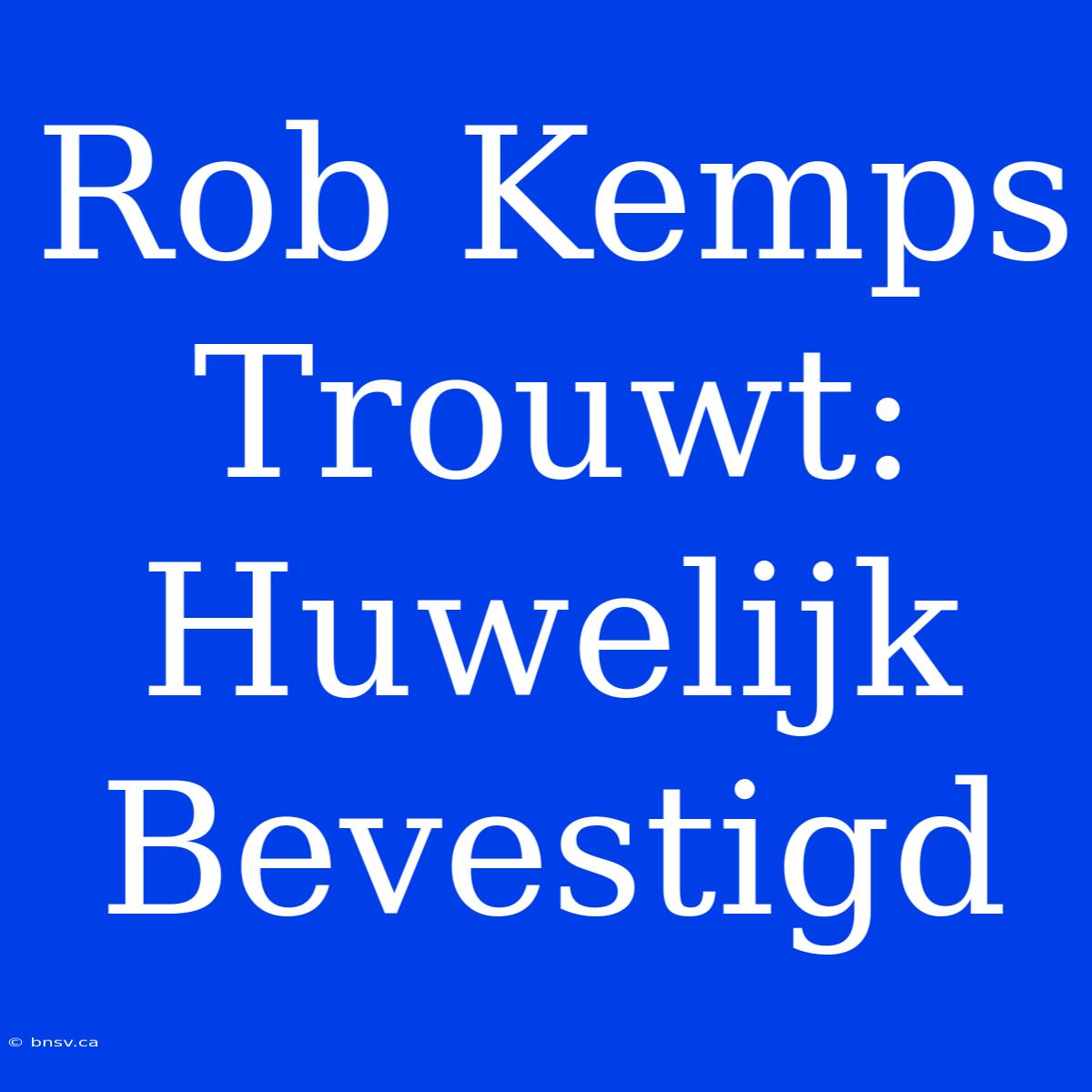 Rob Kemps Trouwt: Huwelijk Bevestigd