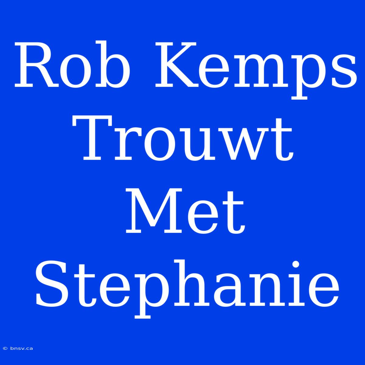 Rob Kemps Trouwt Met Stephanie