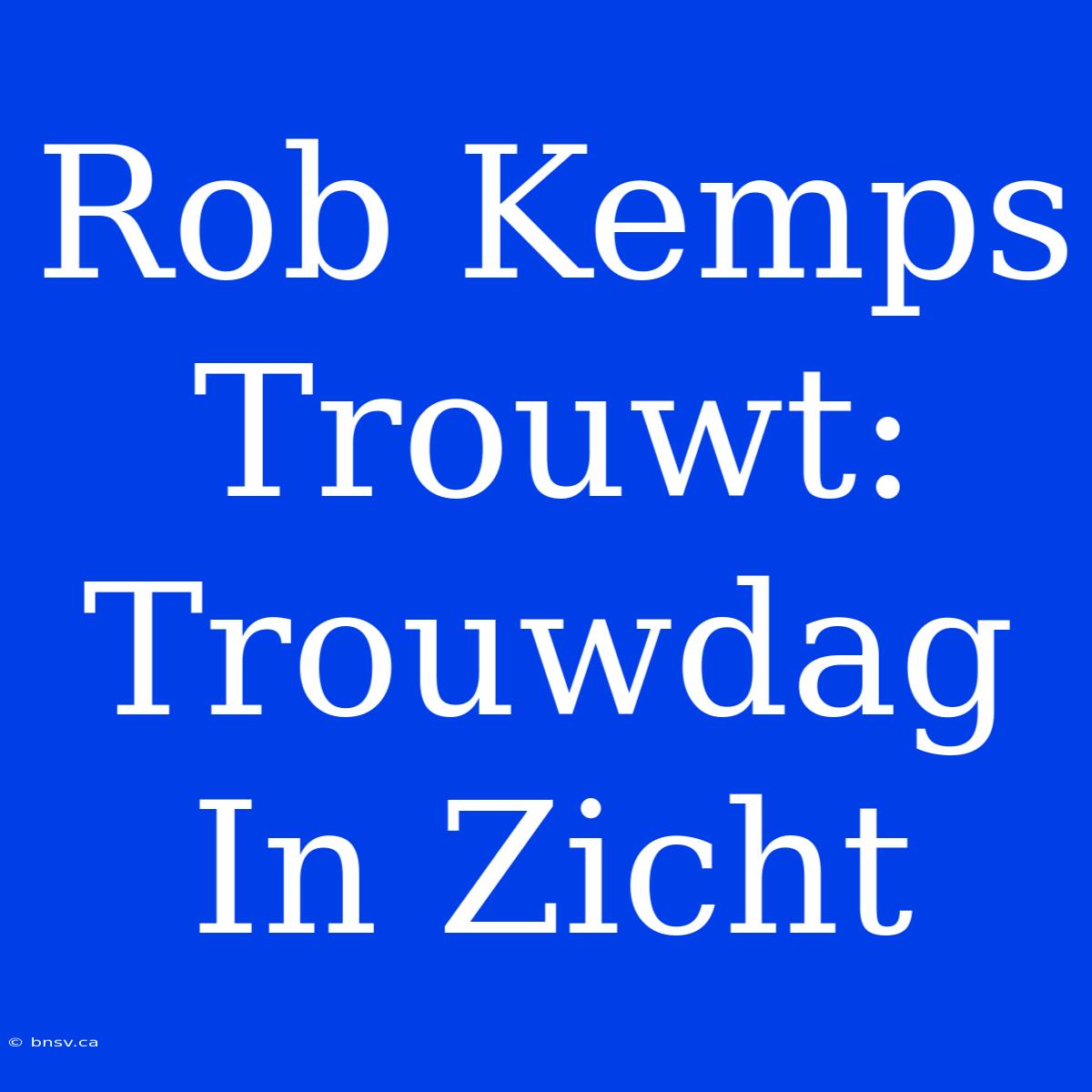 Rob Kemps Trouwt: Trouwdag In Zicht