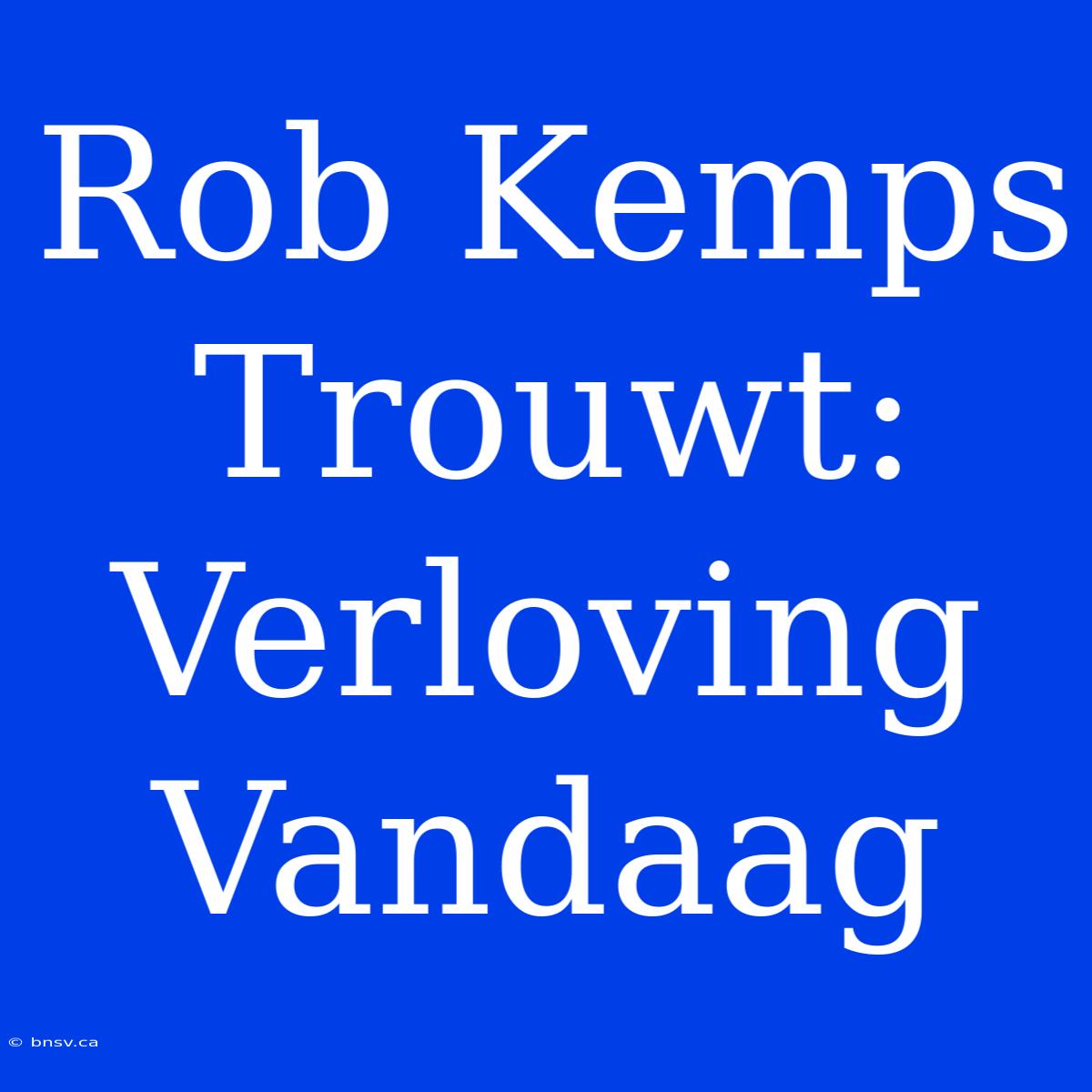 Rob Kemps Trouwt: Verloving Vandaag