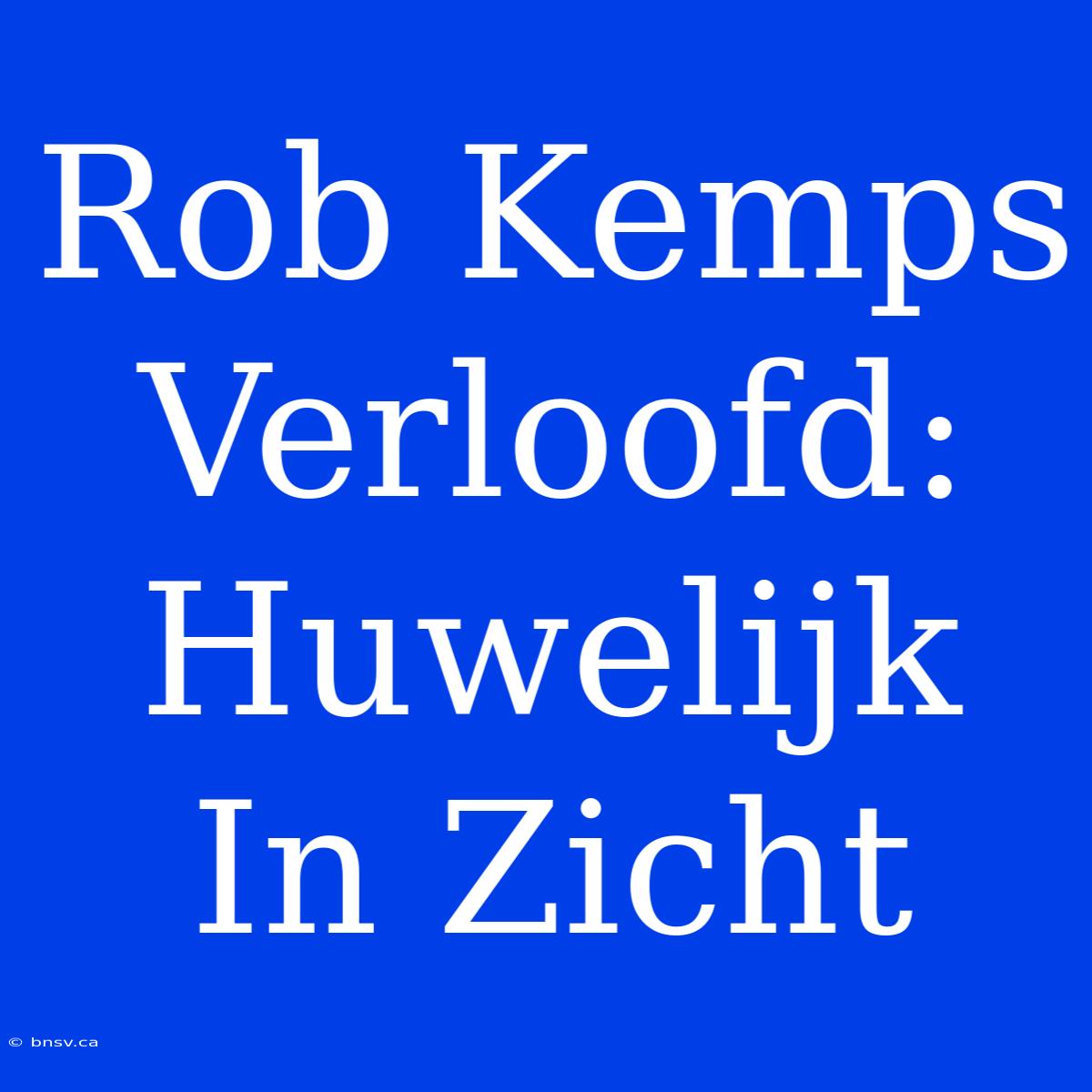 Rob Kemps Verloofd: Huwelijk In Zicht