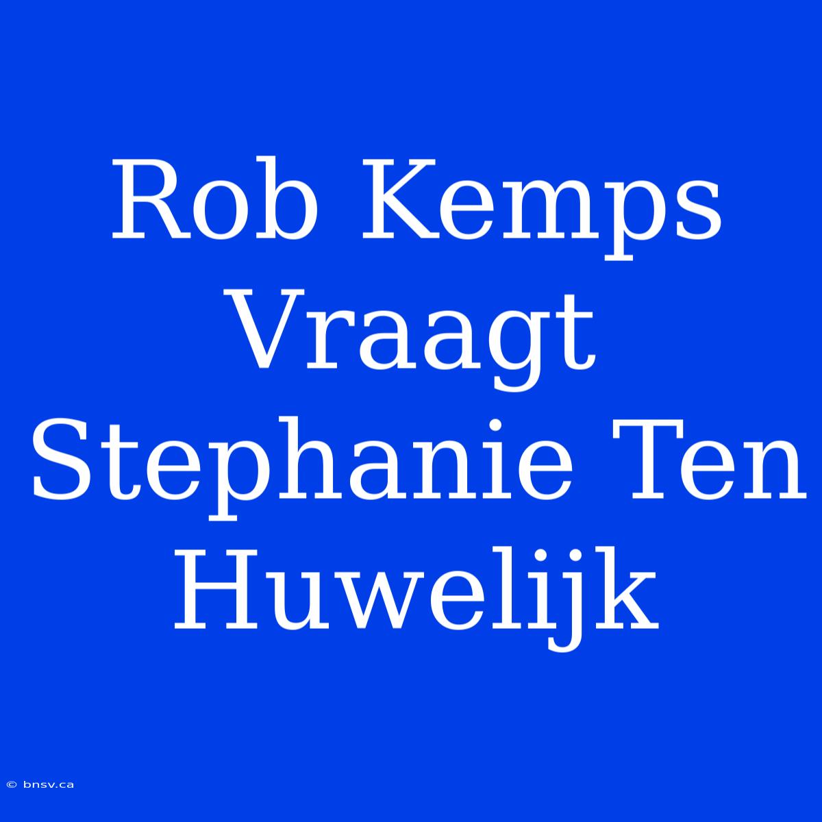 Rob Kemps Vraagt Stephanie Ten Huwelijk