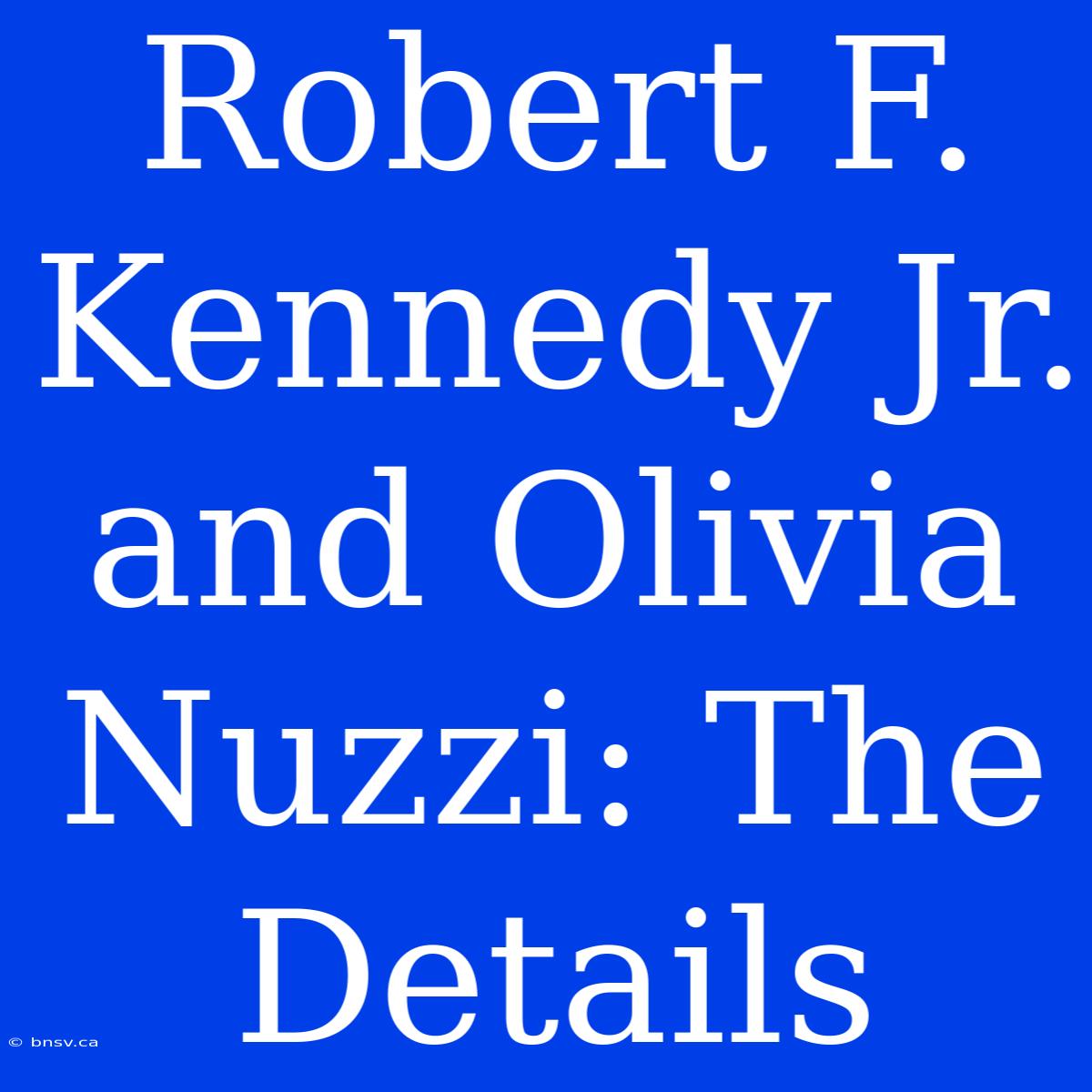 Robert F. Kennedy Jr. And Olivia Nuzzi: The Details