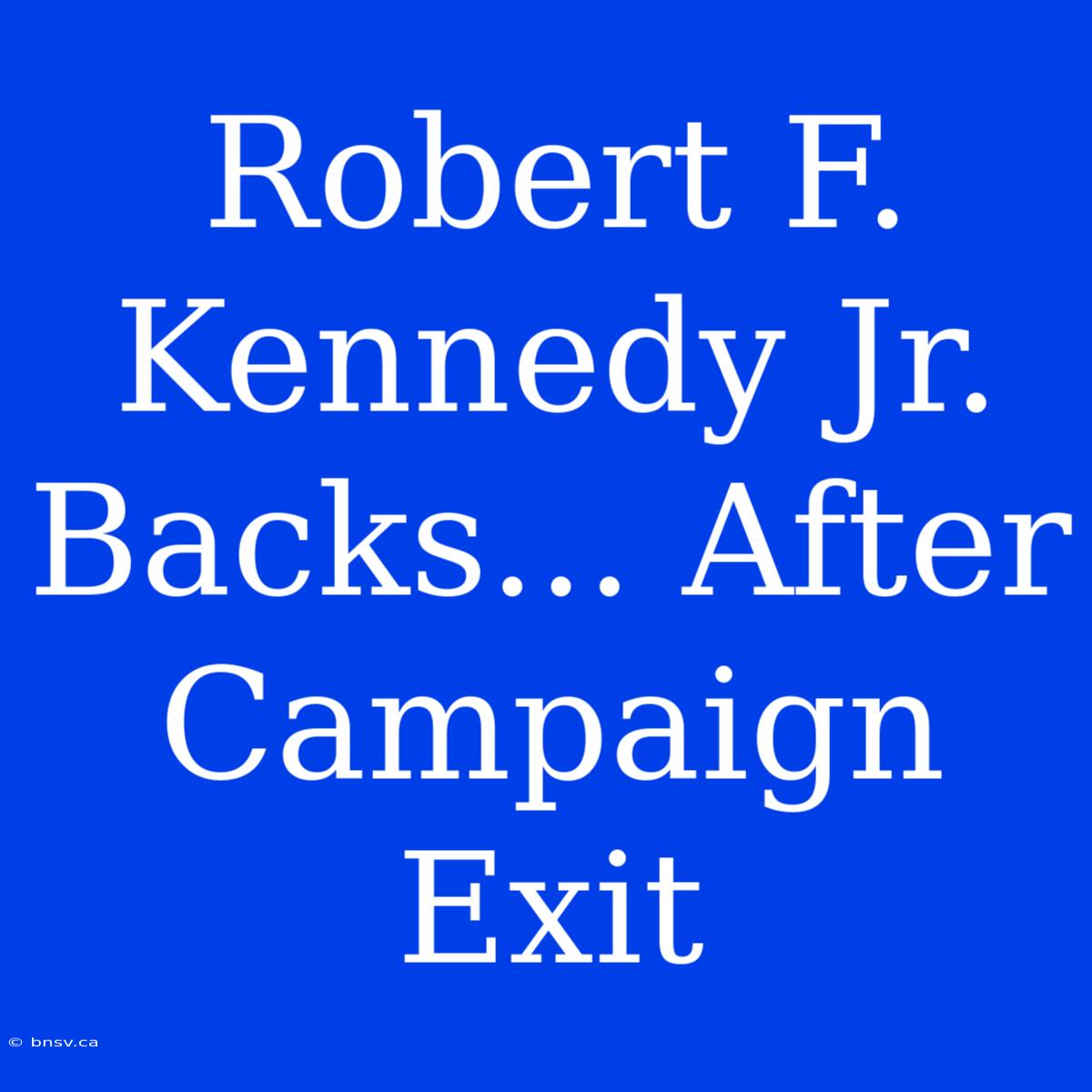 Robert F. Kennedy Jr. Backs... After Campaign Exit