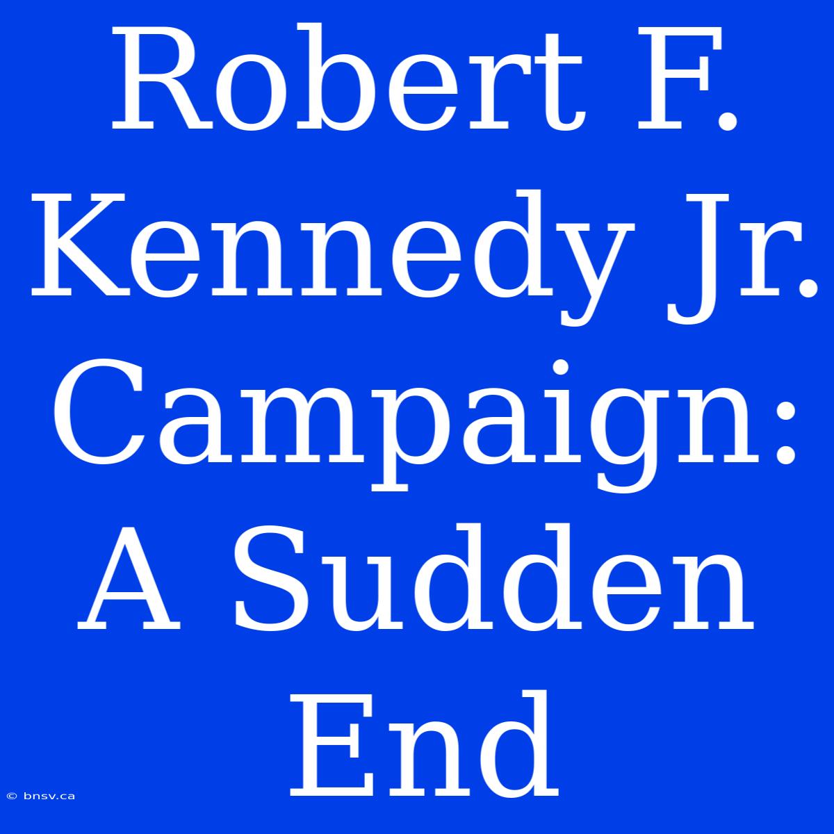 Robert F. Kennedy Jr. Campaign: A Sudden End