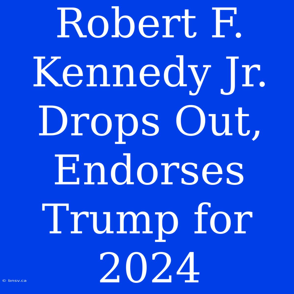 Robert F. Kennedy Jr. Drops Out, Endorses Trump For 2024